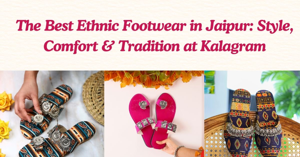 The Best Ethnic Footwear in Jaipur: Style, Comfort  & Tradition at Kalagram