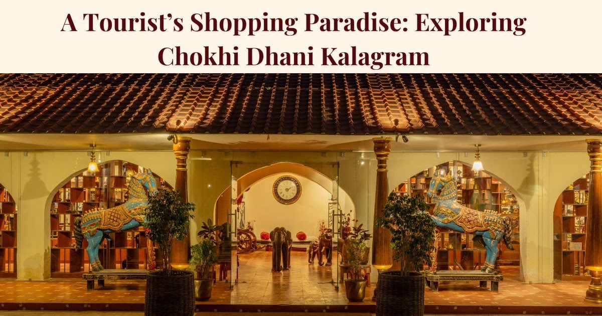 A Tourist’s Shopping Paradise: Exploring Chokhi Dhani Kalagram