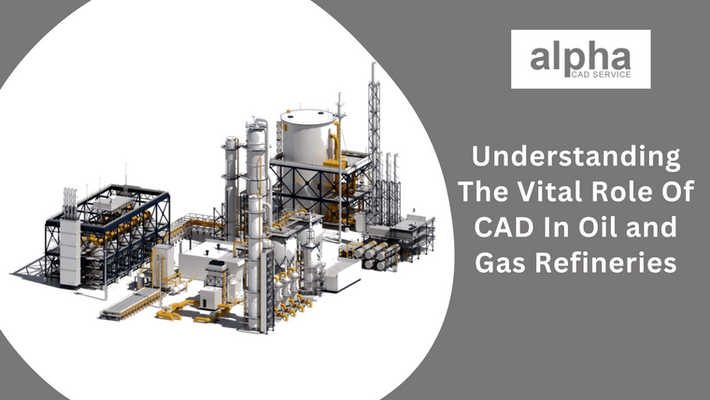 Understanding The Vital Role Of CAD In Oil and Gas Refineries